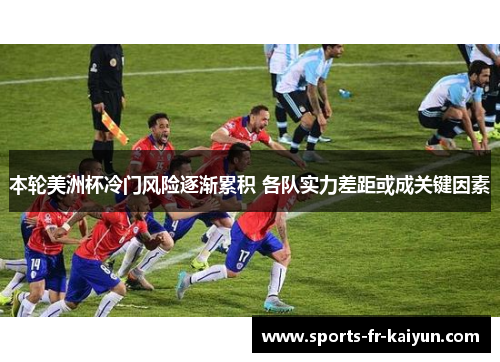本轮美洲杯冷门风险逐渐累积 各队实力差距或成关键因素 本轮美洲杯冷门风险逐渐累积 各队实力差距或成关键因素