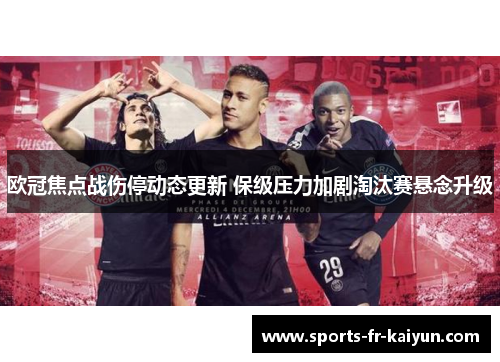 欧冠焦点战伤停动态更新 保级压力加剧淘汰赛悬念升级
