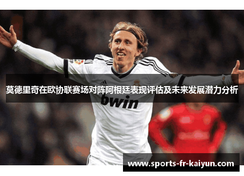 莫德里奇在欧协联赛场对阵阿根廷表现评估及未来发展潜力分析