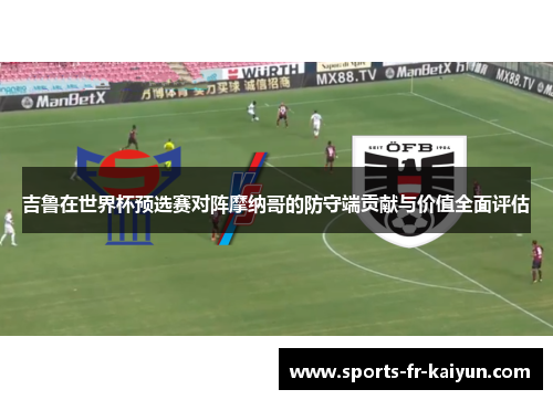 吉鲁在世界杯预选赛对阵摩纳哥的防守端贡献与价值全面评估