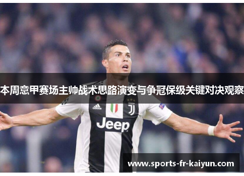 本周意甲赛场主帅战术思路演变与争冠保级关键对决观察 本周意甲赛场主帅战术思路演变与争冠保级关键对决观察