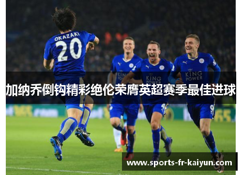 加纳乔倒钩精彩绝伦荣膺英超赛季最佳进球