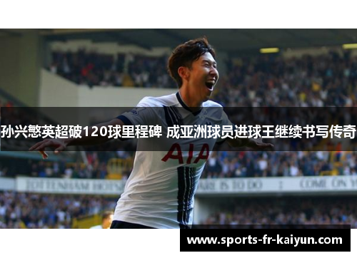 孙兴慜英超破120球里程碑 成亚洲球员进球王继续书写传奇