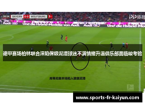 德甲赛场柏林联合深陷保级泥潭球迷不满情绪升温俱乐部面临峻考验 德甲赛场柏林联合深陷保级泥潭球迷不满情绪升温俱乐部面临峻考验