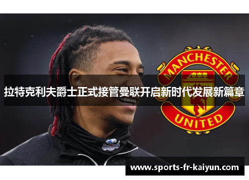 拉特克利夫爵士正式接管曼联开启新时代发展新篇章 拉特克利夫爵士正式接管曼联开启新时代发展新篇章