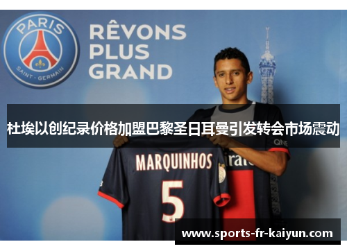 杜埃以创纪录价格加盟巴黎圣日耳曼引发转会市场震动 杜埃以创纪录价格加盟巴黎圣日耳曼引发转会市场震动