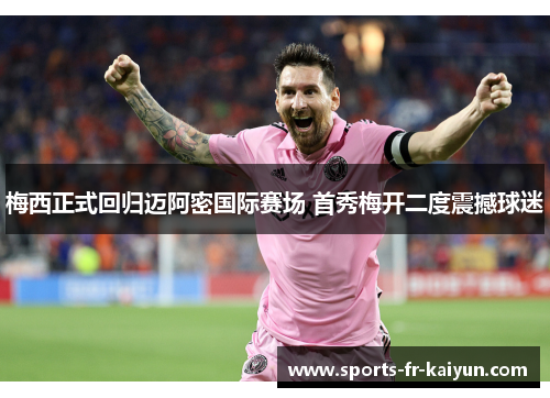 梅西正式回归迈阿密国际赛场 首秀梅开二度震撼球迷