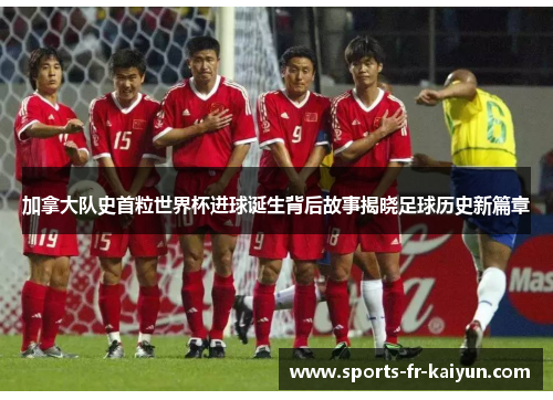 加拿大队史首粒世界杯进球诞生背后故事揭晓足球历史新篇章 加拿大队史首粒世界杯进球诞生背后故事揭晓足球历史新篇章