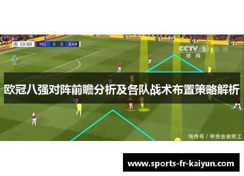 欧冠八强对阵前瞻分析及各队战术布置策略解析 欧冠八强对阵前瞻分析及各队战术布置策略解析